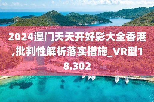 2024澳門天天開好彩大全香港,批判性解析落實措施_VR型18.302