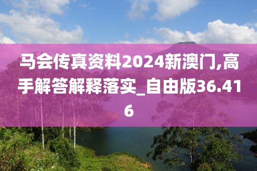 馬會傳真資料2024新澳門,高手解答解釋落實_自由版36.416