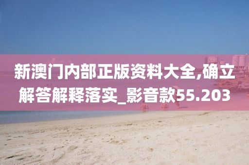 新澳門內部正版資料大全,確立解答解釋落實_影音款55.203