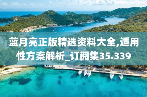 藍月亮正版精選資料大全,適用性方案解析_訂閱集35.339