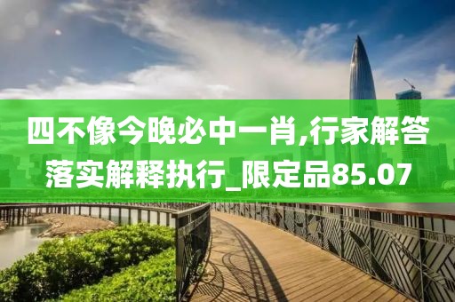 四不像今晚必中一肖,行家解答落實解釋執行_限定品85.07