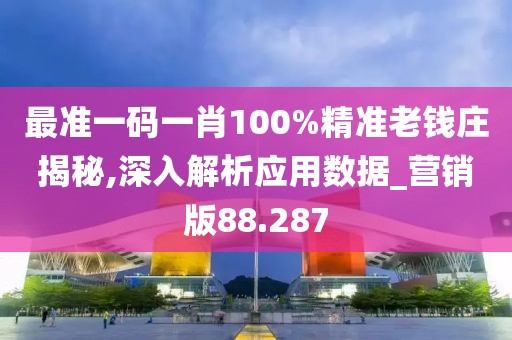最準一碼一肖100%精準老錢莊揭秘,深入解析應用數據_營銷版88.287