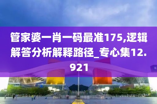 管家婆一肖一碼最準175,邏輯解答分析解釋路徑_專心集12.921