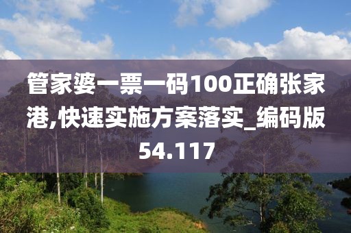 管家婆一票一碼100正確張家港,快速實施方案落實_編碼版54.117