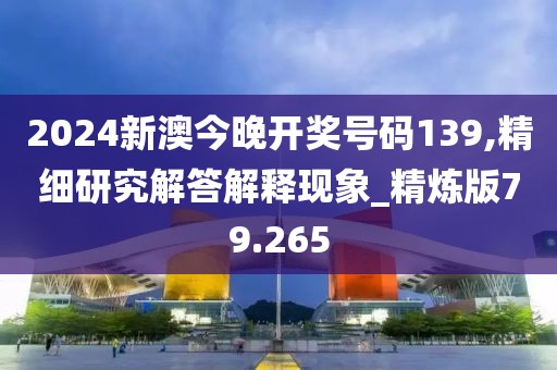 2024新澳今晚開獎號碼139,精細研究解答解釋現象_精煉版79.265