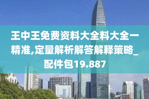 王中王免費資料大全料大全一精準,定量解析解答解釋策略_配件包19.887