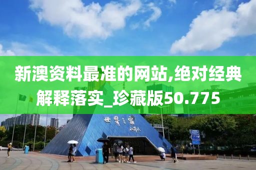 新澳資料最準的網站,絕對經典解釋落實_珍藏版50.775