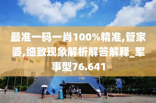 最準一碼一肖100%精準,管家婆,細致現象解析解答解釋_軍事型76.641