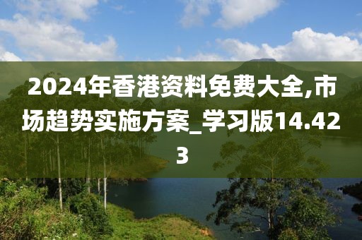 2024年香港資料免費大全,市場趨勢實施方案_學習版14.423