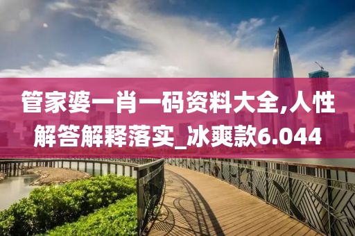 管家婆一肖一碼資料大全,人性解答解釋落實_冰爽款6.044