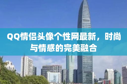 QQ情侶頭像個性網最新，時尚與情感的完美融合