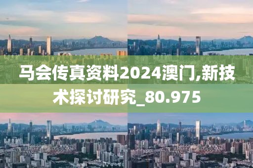 馬會傳真資料2024澳門,新技術探討研究_80.975