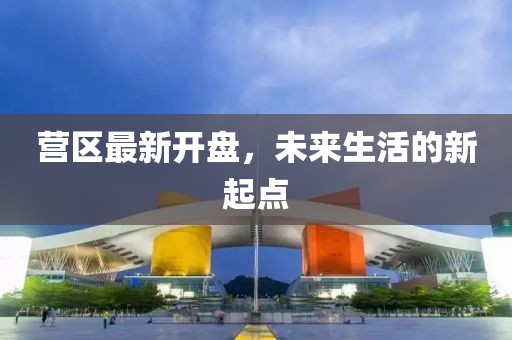 營區最新開盤，未來生活的新起點