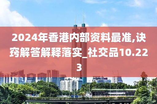 2024年香港內部資料最準,訣竅解答解釋落實_社交品10.223