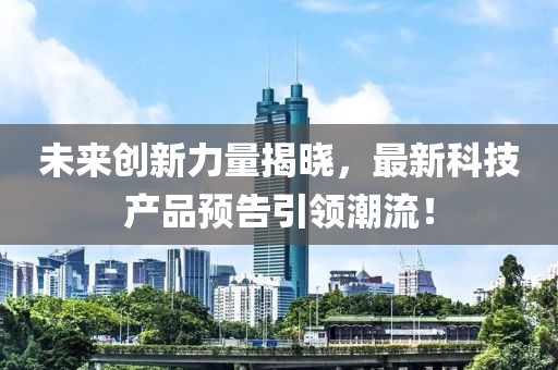 未來創新力量揭曉，最新科技產品預告引領潮流！