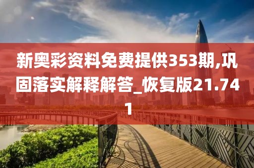 新奧彩資料免費提供353期,鞏固落實解釋解答_恢復版21.741