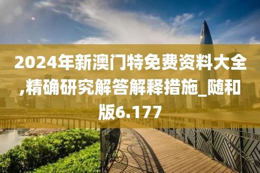 2024年新澳門特免費資料大全,精確研究解答解釋措施_隨和版6.177