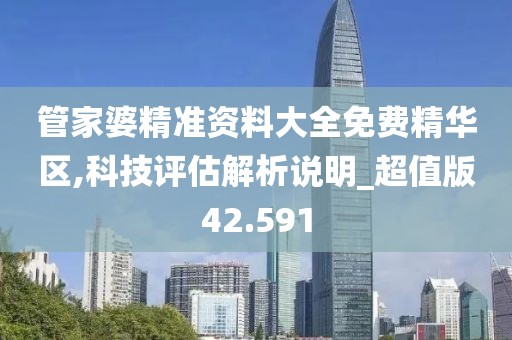 管家婆精準資料大全免費精華區,科技評估解析說明_超值版42.591