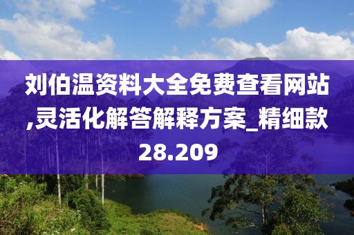 劉伯溫資料大全免費查看網站,靈活化解答解釋方案_精細款28.209