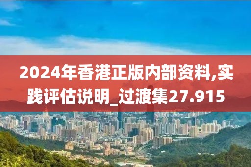 2024年香港正版內部資料,實踐評估說明_過渡集27.915