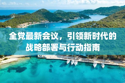 全黨最新會議，引領新時代的戰略部署與行動指南