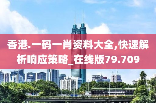香港.一碼一肖資料大全,快速解析響應策略_在線版79.709