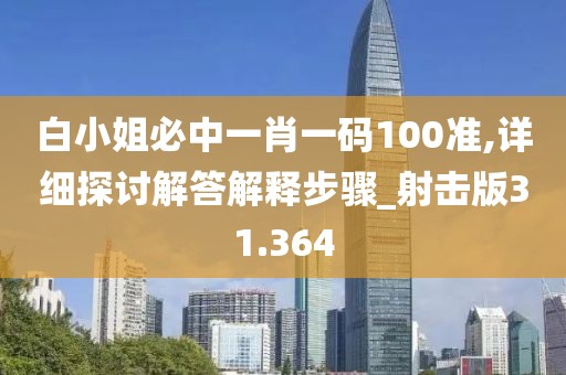 白小姐必中一肖一碼100準,詳細探討解答解釋步驟_射擊版31.364