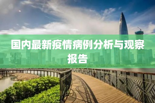 國內最新疫情病例分析與觀察報告