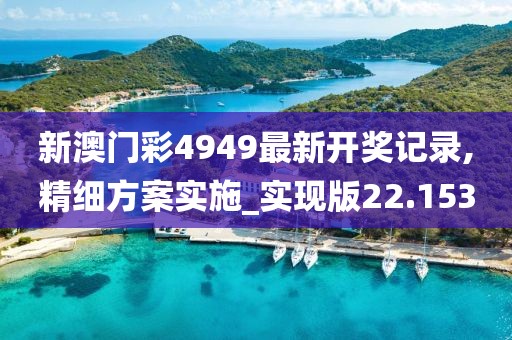 新澳門彩4949最新開獎記錄,精細方案實施_實現版22.153