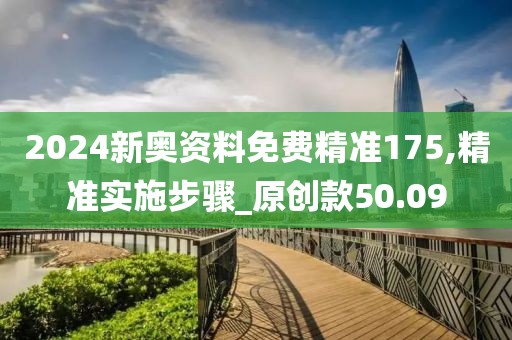 2024新奧資料免費精準175,精準實施步驟_原創款50.09