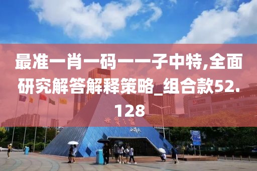 最準一肖一碼一一子中特,全面研究解答解釋策略_組合款52.128