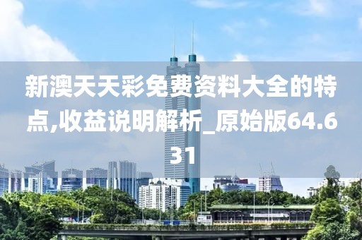 新澳天天彩免費資料大全的特點,收益說明解析_原始版64.631