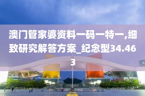 澳門管家婆資料一碼一特一,細致研究解答方案_紀念型34.463
