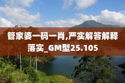 管家婆一碼一肖,嚴實解答解釋落實_GM型25.105