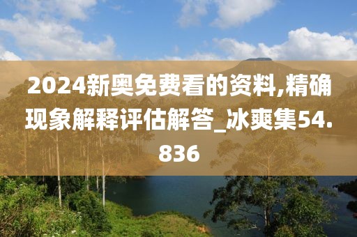 2024新奧免費看的資料,精確現象解釋評估解答_冰爽集54.836