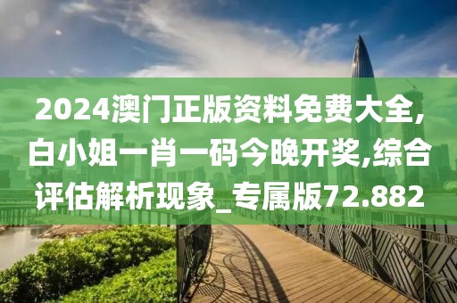2024澳門正版資料免費大全,白小姐一肖一碼今晚開獎,綜合評估解析現象_專屬版72.882