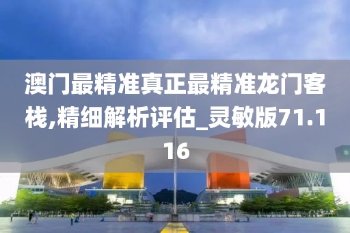 澳門最精準真正最精準龍門客棧,精細解析評估_靈敏版71.116