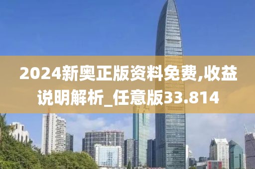 2024新奧正版資料免費,收益說明解析_任意版33.814