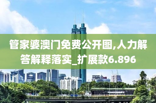 管家婆澳門免費公開圖,人力解答解釋落實_擴展款6.896