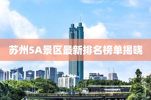 蘇州5A景區最新排名榜單揭曉