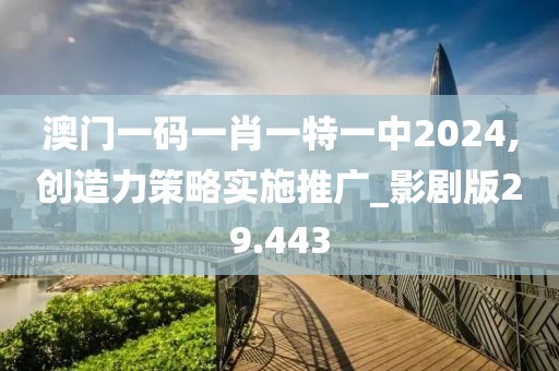 澳門一碼一肖一特一中2024,創造力策略實施推廣_影劇版29.443