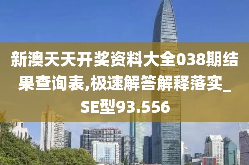 新澳天天開獎資料大全038期結果查詢表,極速解答解釋落實_SE型93.556