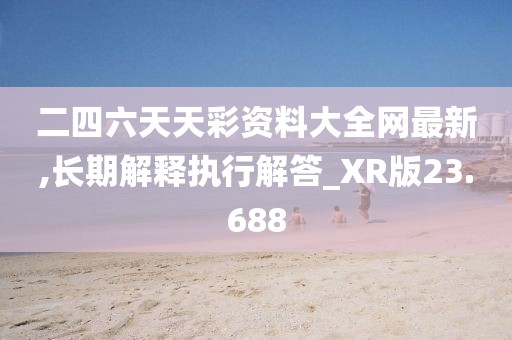 二四六天天彩資料大全網最新,長期解釋執行解答_XR版23.688