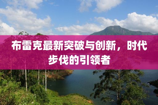 布雷克最新突破與創新，時代步伐的引領者