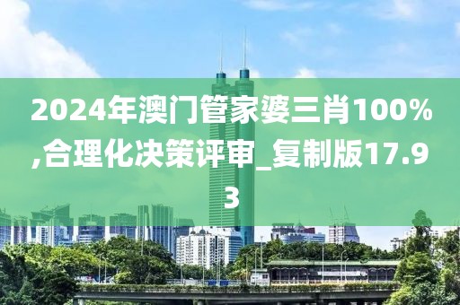 2024年澳門管家婆三肖100%,合理化決策評審_復制版17.93