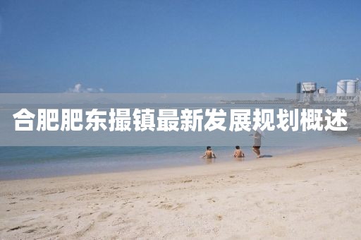 合肥肥東撮鎮最新發展規劃概述