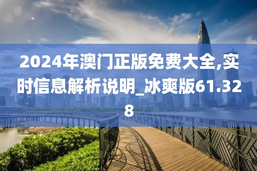 2024年澳門正版免費大全,實時信息解析說明_冰爽版61.328