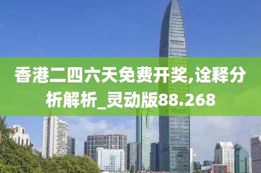香港二四六天免費開獎,詮釋分析解析_靈動版88.268
