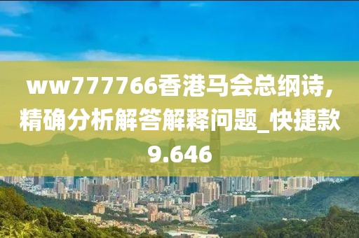 ww777766香港馬會總綱詩,精確分析解答解釋問題_快捷款9.646