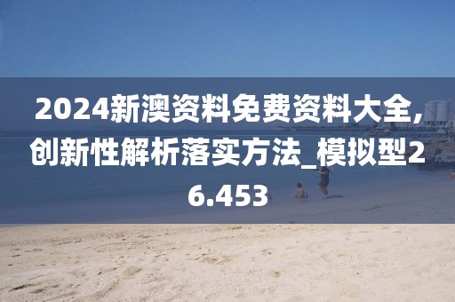 2024新澳資料免費資料大全,創新性解析落實方法_模擬型26.453